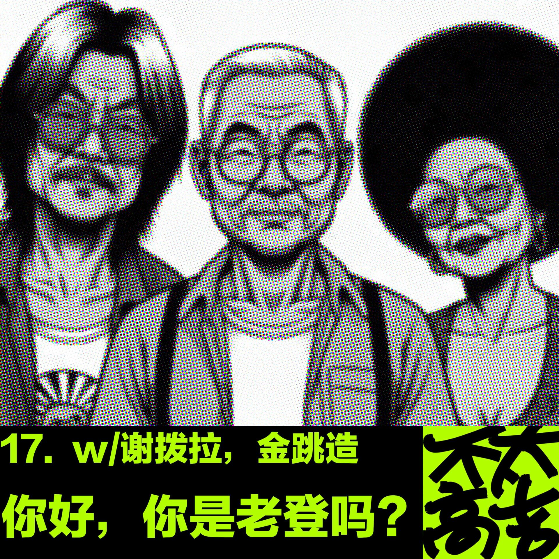 cover of episode  17.你好，你是老登吗？w/谢拨拉，金跳造｜串台【联络中心】 