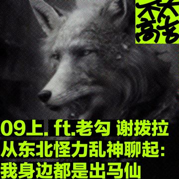 09上.从东北怪力乱神聊起：我身边都是出马仙 ft.老勾 谢拨拉