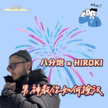 EP 23  八分饱 × HIROKI—男神教你如何撩汉子