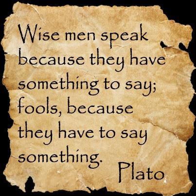 wise-men-speak-because-they-have-something-to-say-fools-because-they-have-to-say-something-quote-1.jpg