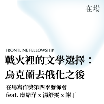 在場 · 寫作獎第四季|戰火裡的文學選擇:烏克蘭去俄化之後 feat. 糜緒洋 x 湯舒雯 x 謝丁